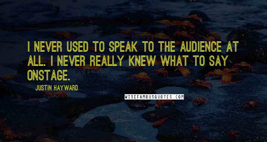 Justin Hayward Quotes: I never used to speak to the audience at all. I never really knew what to say onstage.