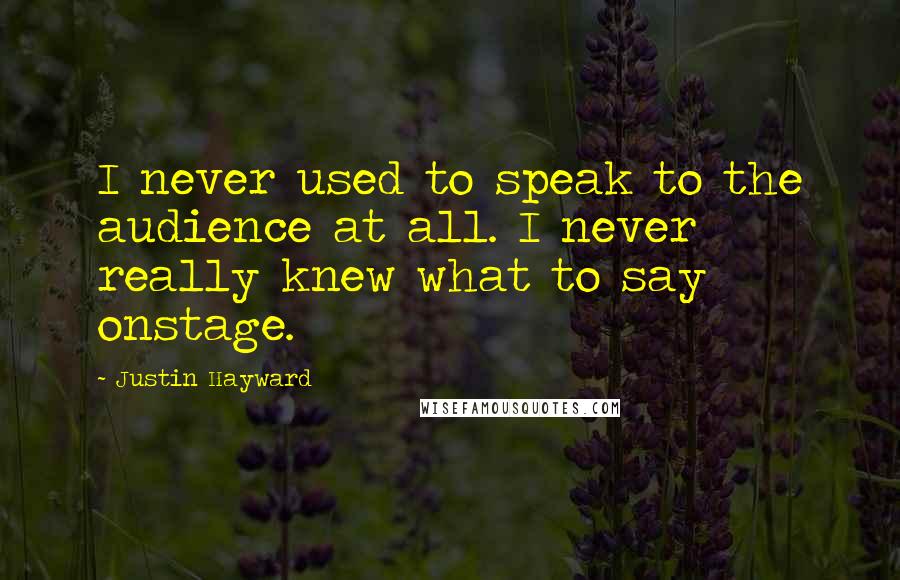 Justin Hayward Quotes: I never used to speak to the audience at all. I never really knew what to say onstage.