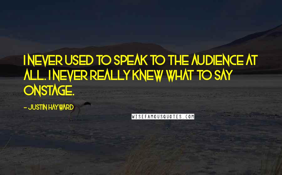 Justin Hayward Quotes: I never used to speak to the audience at all. I never really knew what to say onstage.