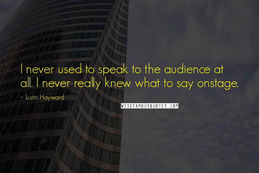 Justin Hayward Quotes: I never used to speak to the audience at all. I never really knew what to say onstage.