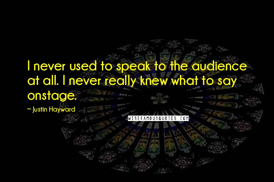 Justin Hayward Quotes: I never used to speak to the audience at all. I never really knew what to say onstage.