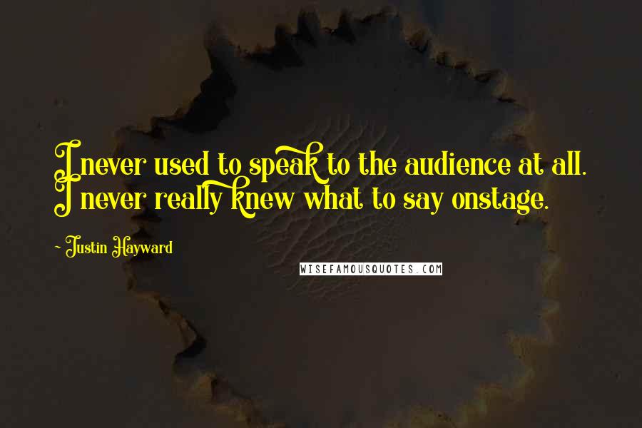 Justin Hayward Quotes: I never used to speak to the audience at all. I never really knew what to say onstage.