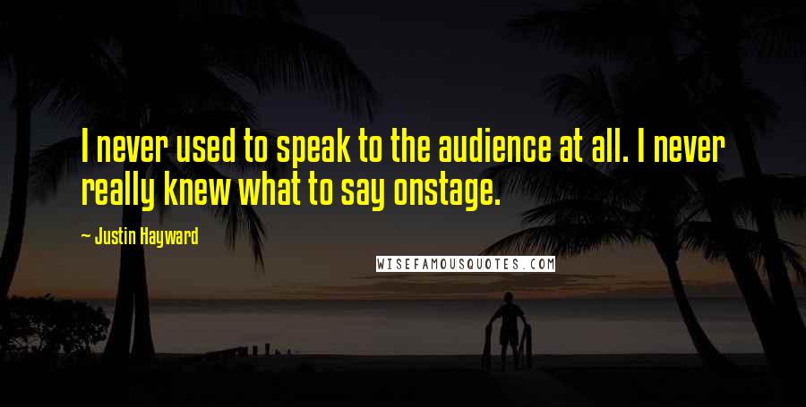 Justin Hayward Quotes: I never used to speak to the audience at all. I never really knew what to say onstage.