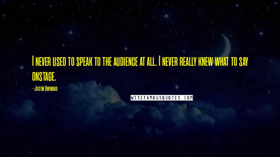 Justin Hayward Quotes: I never used to speak to the audience at all. I never really knew what to say onstage.