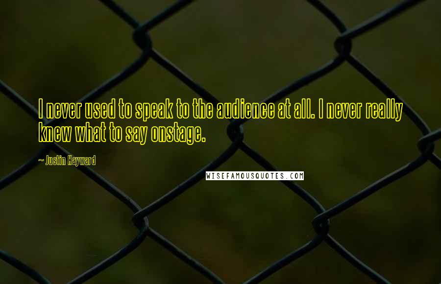 Justin Hayward Quotes: I never used to speak to the audience at all. I never really knew what to say onstage.