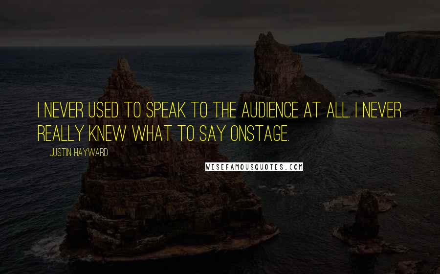 Justin Hayward Quotes: I never used to speak to the audience at all. I never really knew what to say onstage.