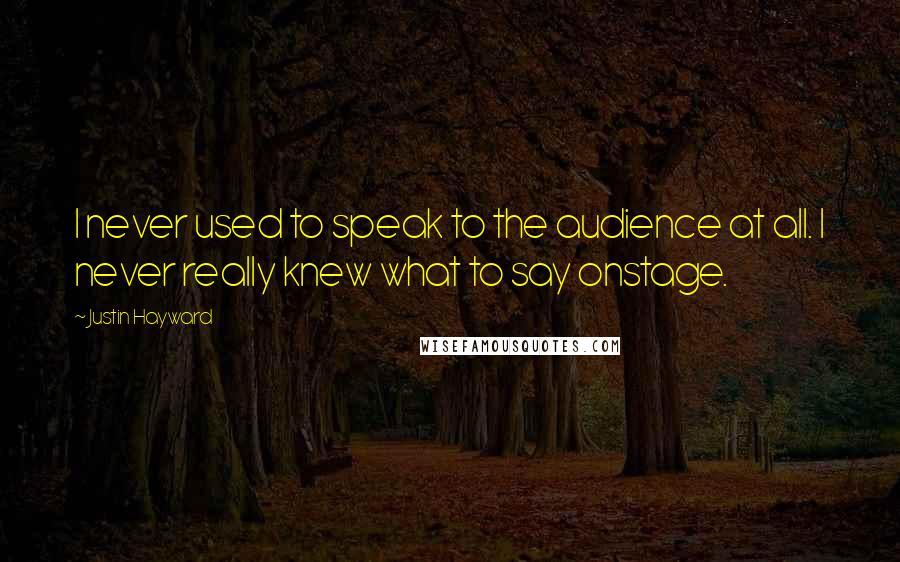 Justin Hayward Quotes: I never used to speak to the audience at all. I never really knew what to say onstage.