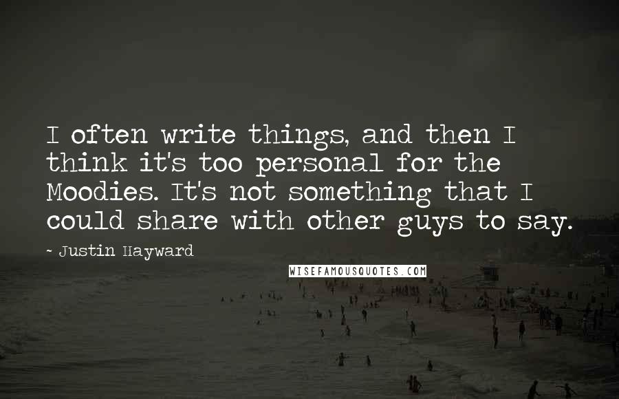 Justin Hayward Quotes: I often write things, and then I think it's too personal for the Moodies. It's not something that I could share with other guys to say.