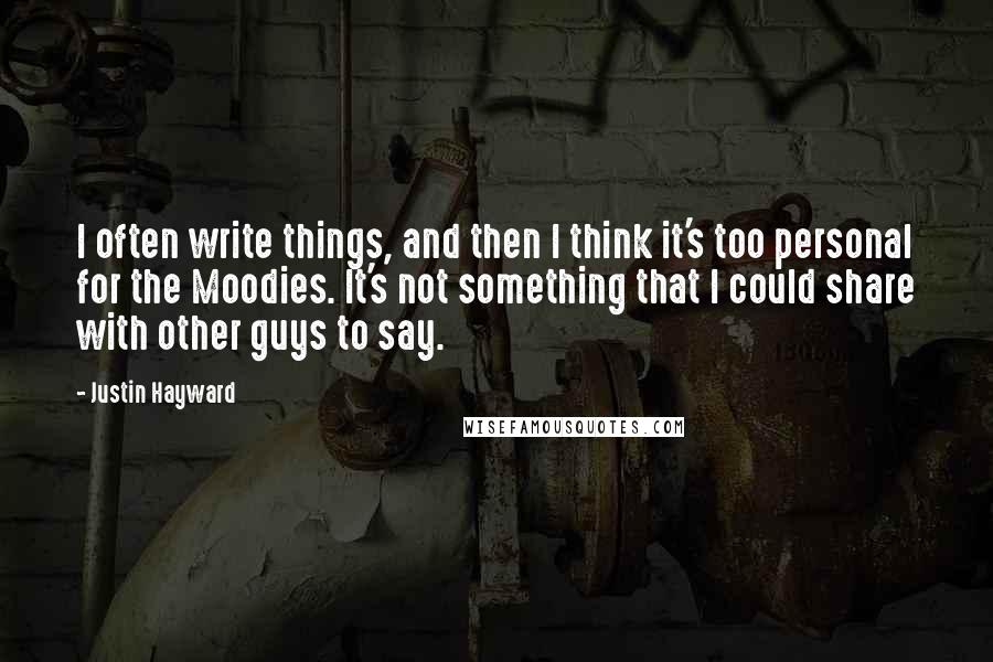 Justin Hayward Quotes: I often write things, and then I think it's too personal for the Moodies. It's not something that I could share with other guys to say.