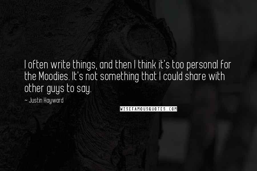 Justin Hayward Quotes: I often write things, and then I think it's too personal for the Moodies. It's not something that I could share with other guys to say.