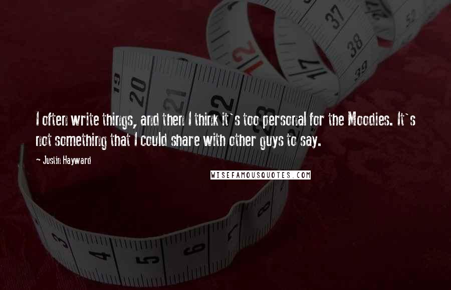 Justin Hayward Quotes: I often write things, and then I think it's too personal for the Moodies. It's not something that I could share with other guys to say.