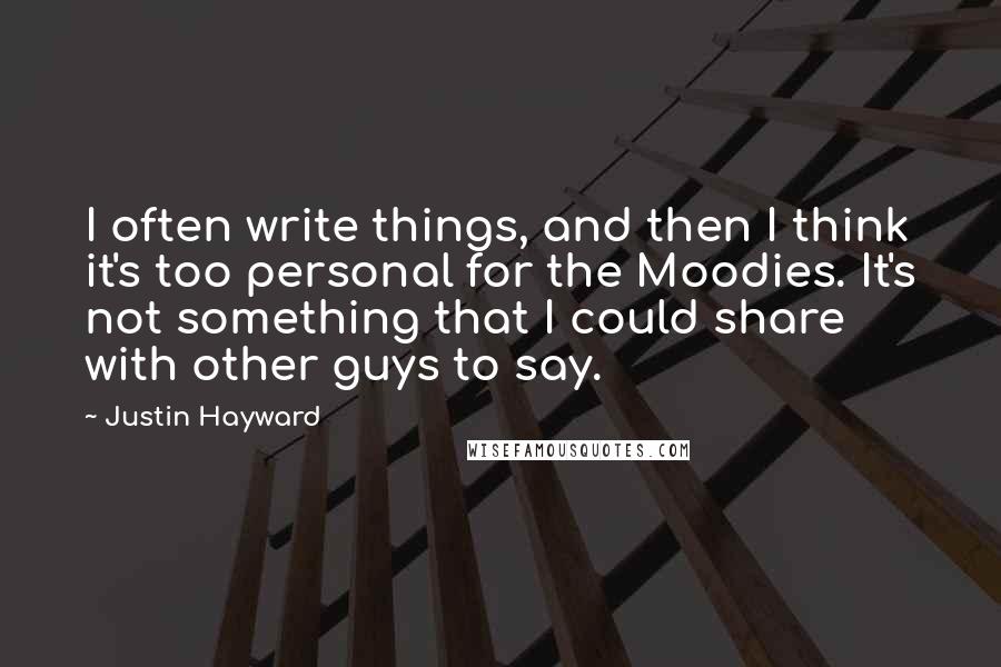 Justin Hayward Quotes: I often write things, and then I think it's too personal for the Moodies. It's not something that I could share with other guys to say.