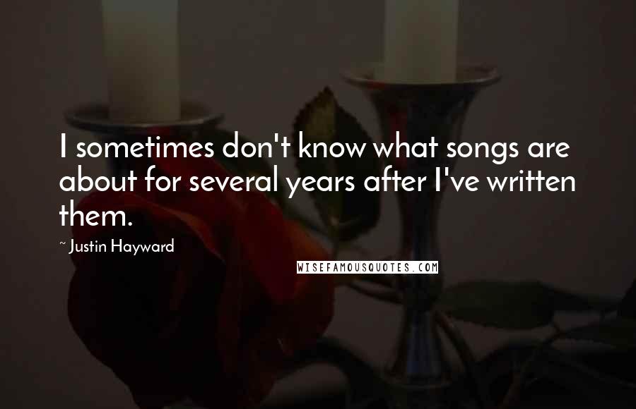 Justin Hayward Quotes: I sometimes don't know what songs are about for several years after I've written them.