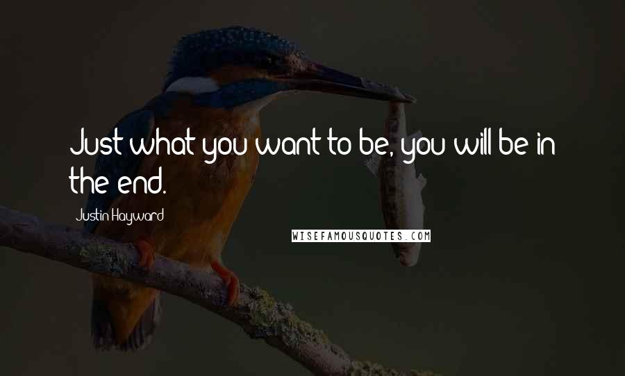 Justin Hayward Quotes: Just what you want to be, you will be in the end.