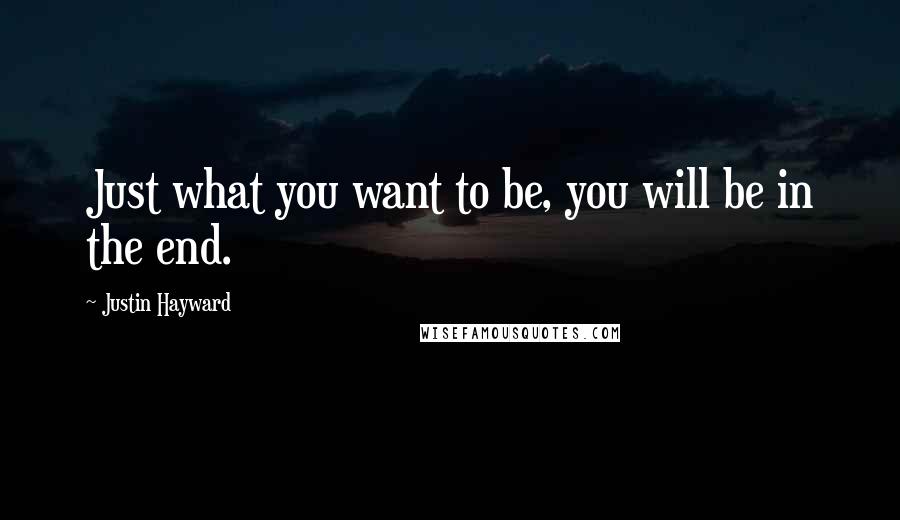Justin Hayward Quotes: Just what you want to be, you will be in the end.
