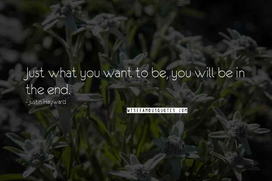 Justin Hayward Quotes: Just what you want to be, you will be in the end.