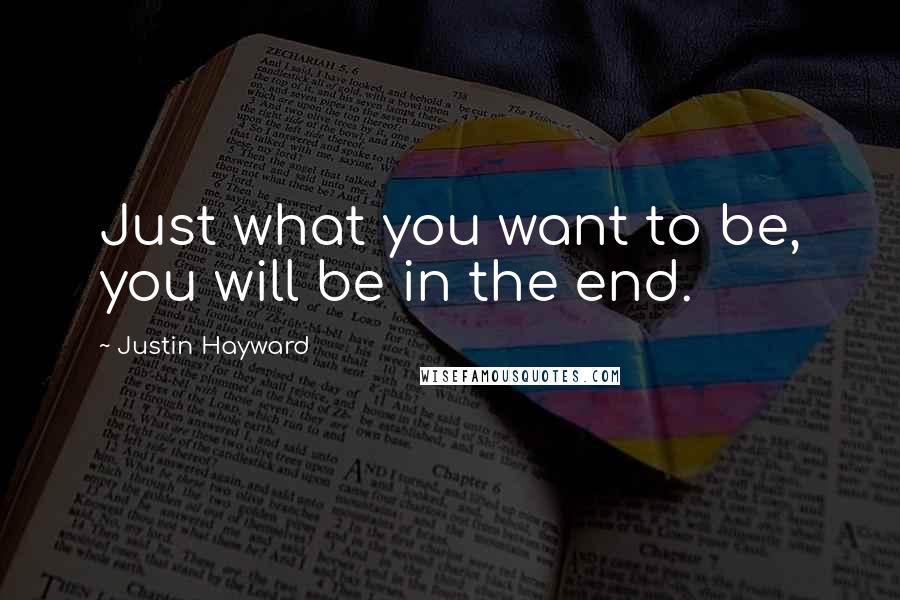 Justin Hayward Quotes: Just what you want to be, you will be in the end.