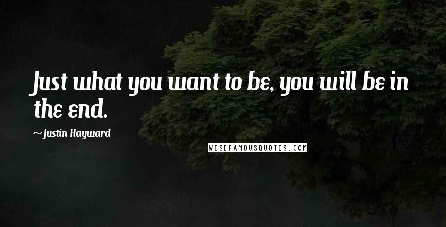 Justin Hayward Quotes: Just what you want to be, you will be in the end.
