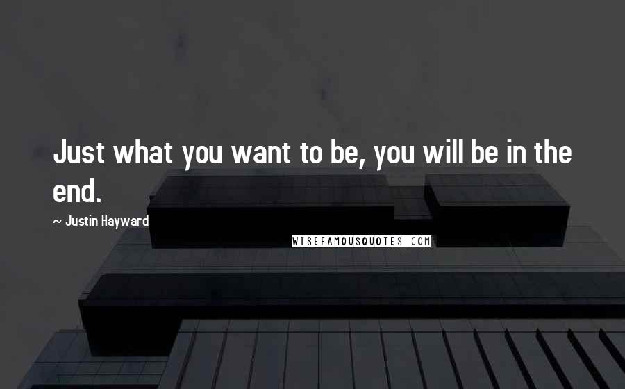 Justin Hayward Quotes: Just what you want to be, you will be in the end.