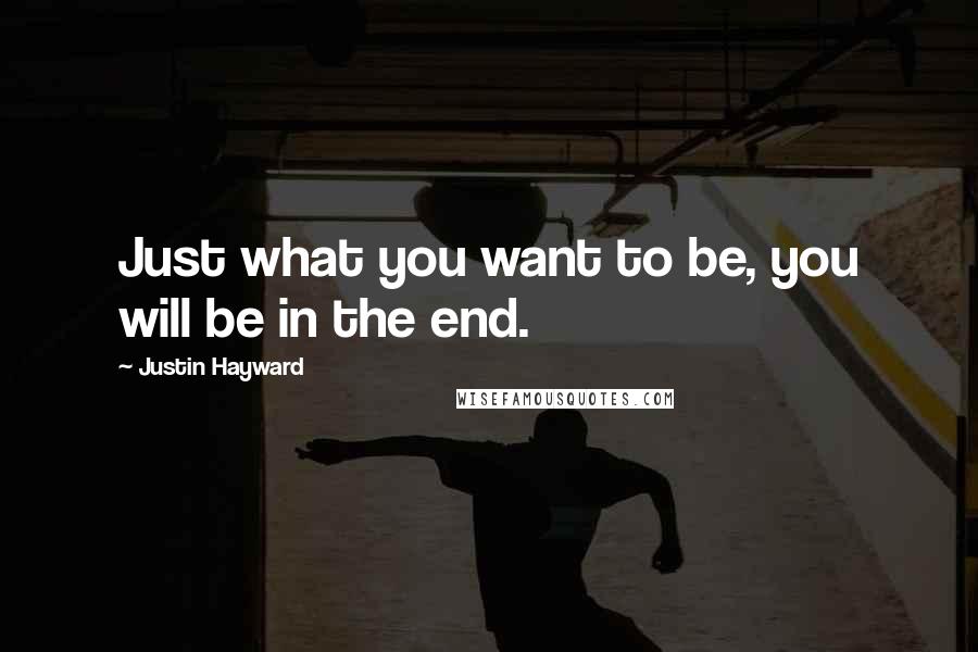 Justin Hayward Quotes: Just what you want to be, you will be in the end.