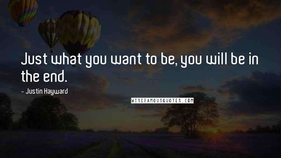 Justin Hayward Quotes: Just what you want to be, you will be in the end.