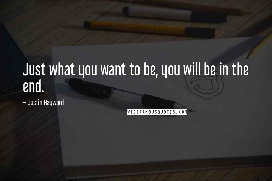 Justin Hayward Quotes: Just what you want to be, you will be in the end.