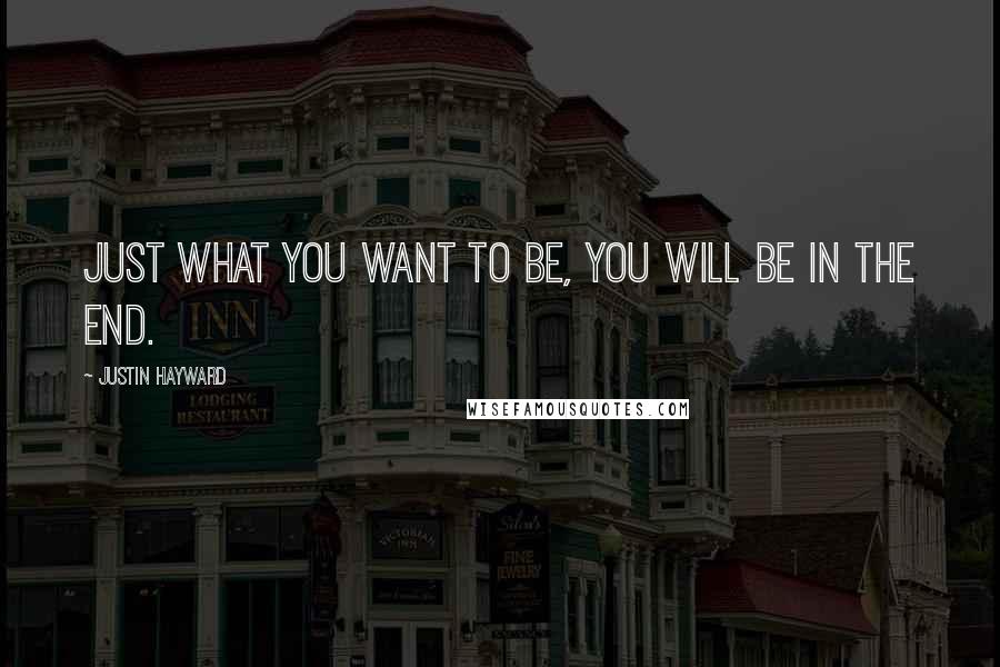Justin Hayward Quotes: Just what you want to be, you will be in the end.