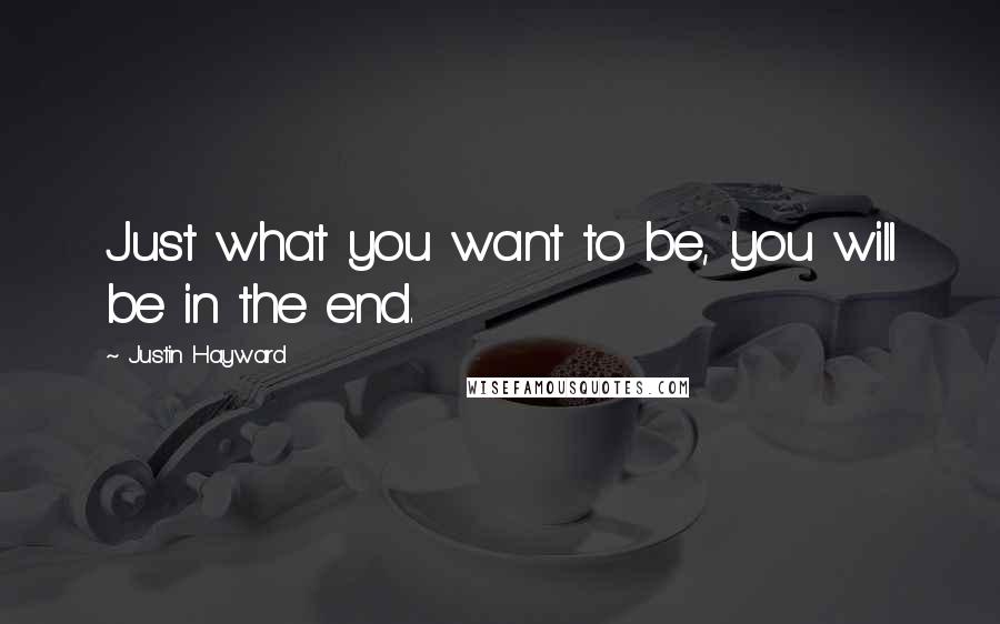 Justin Hayward Quotes: Just what you want to be, you will be in the end.