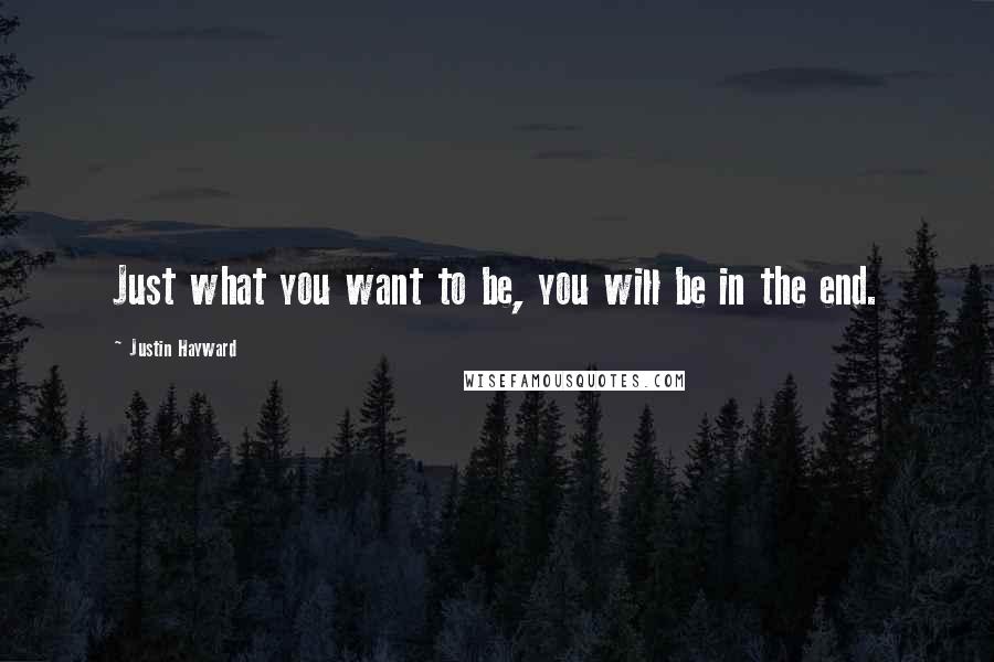 Justin Hayward Quotes: Just what you want to be, you will be in the end.