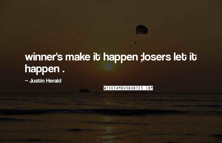 Justin Herald Quotes: winner's make it happen ;losers let it happen .