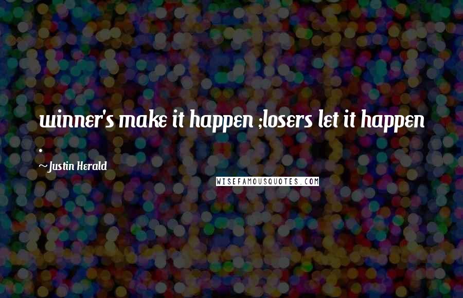 Justin Herald Quotes: winner's make it happen ;losers let it happen .