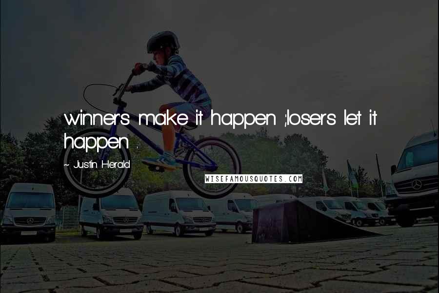 Justin Herald Quotes: winner's make it happen ;losers let it happen .