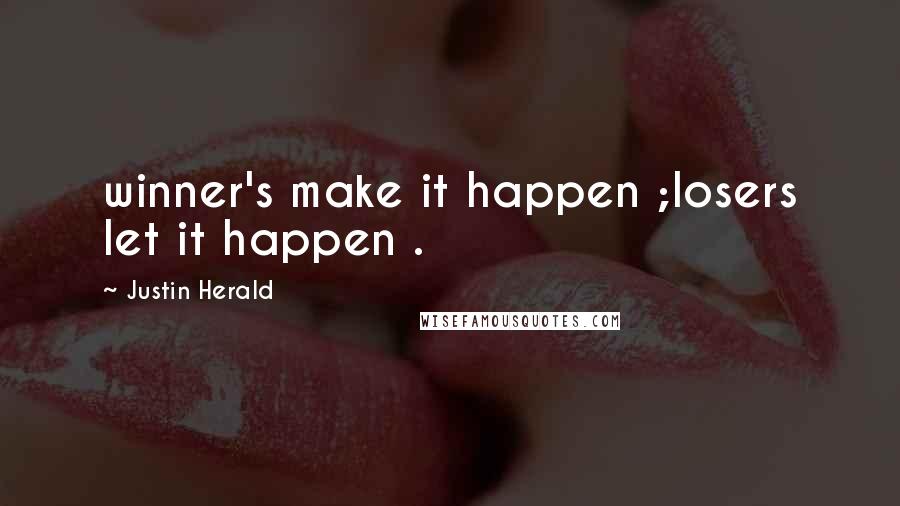 Justin Herald Quotes: winner's make it happen ;losers let it happen .