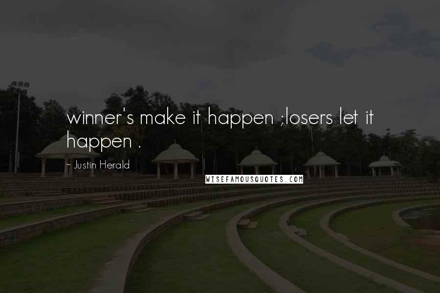 Justin Herald Quotes: winner's make it happen ;losers let it happen .