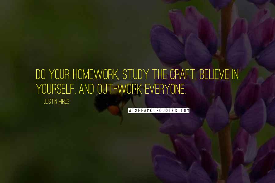 Justin Hires Quotes: Do your homework, study the craft, believe in yourself, and out-work everyone.