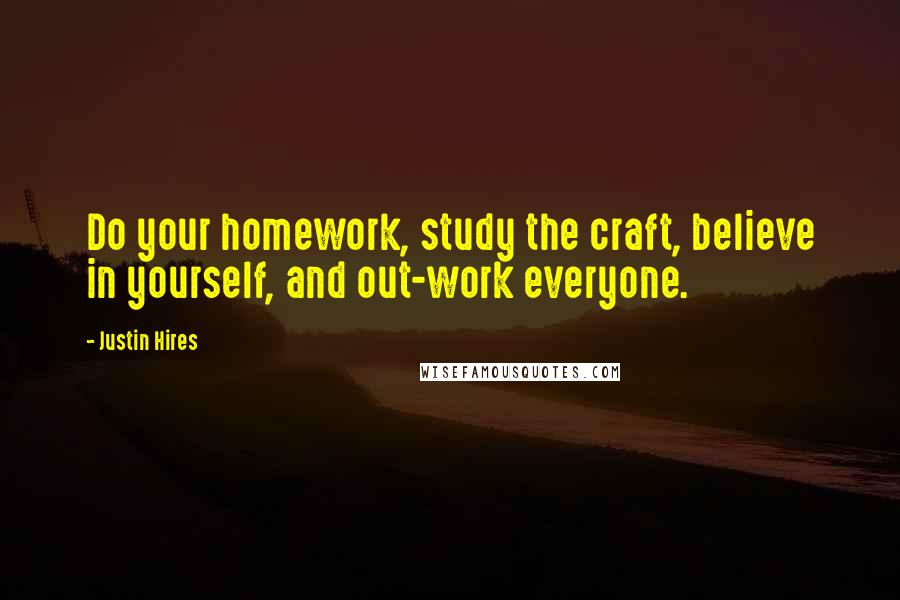 Justin Hires Quotes: Do your homework, study the craft, believe in yourself, and out-work everyone.