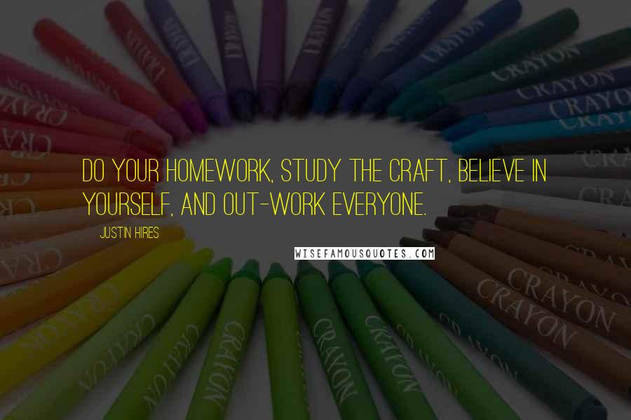 Justin Hires Quotes: Do your homework, study the craft, believe in yourself, and out-work everyone.