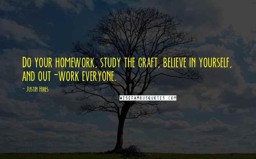 Justin Hires Quotes: Do your homework, study the craft, believe in yourself, and out-work everyone.