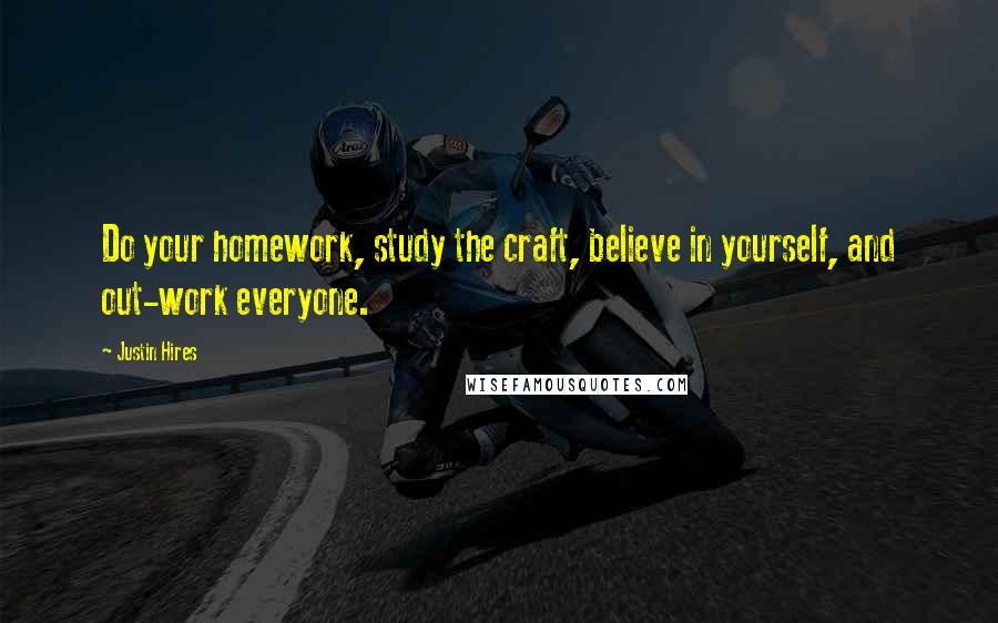 Justin Hires Quotes: Do your homework, study the craft, believe in yourself, and out-work everyone.