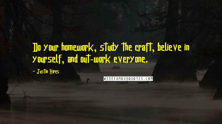 Justin Hires Quotes: Do your homework, study the craft, believe in yourself, and out-work everyone.