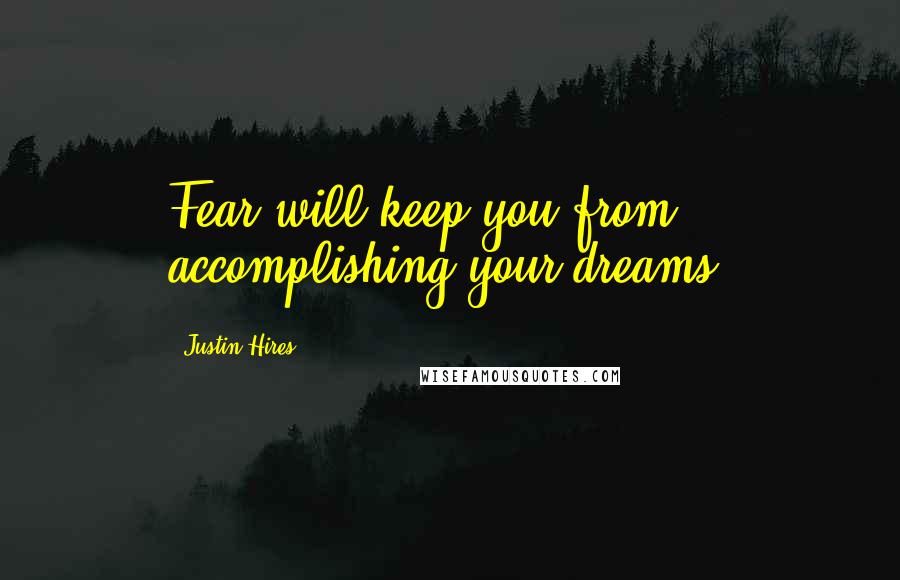 Justin Hires Quotes: Fear will keep you from accomplishing your dreams.