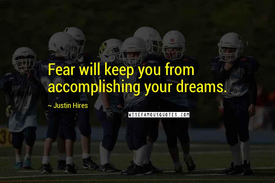 Justin Hires Quotes: Fear will keep you from accomplishing your dreams.