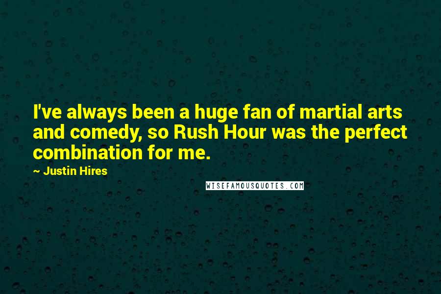 Justin Hires Quotes: I've always been a huge fan of martial arts and comedy, so Rush Hour was the perfect combination for me.