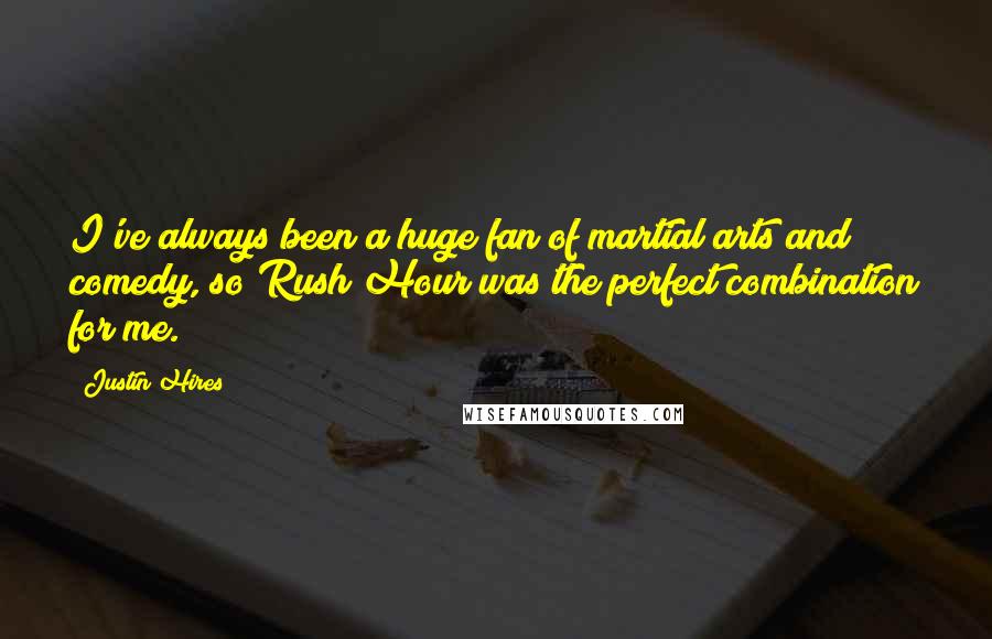 Justin Hires Quotes: I've always been a huge fan of martial arts and comedy, so Rush Hour was the perfect combination for me.