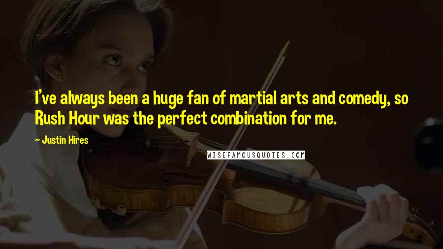 Justin Hires Quotes: I've always been a huge fan of martial arts and comedy, so Rush Hour was the perfect combination for me.