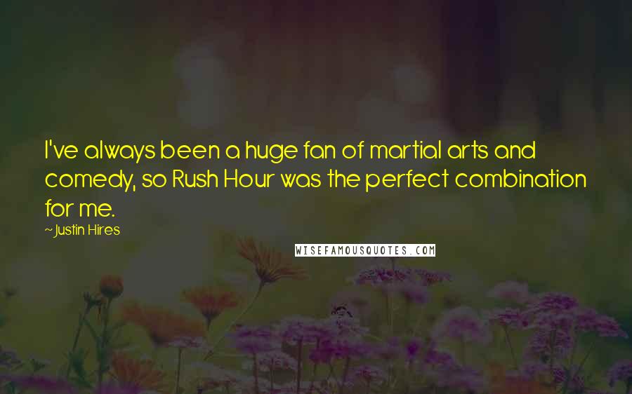 Justin Hires Quotes: I've always been a huge fan of martial arts and comedy, so Rush Hour was the perfect combination for me.
