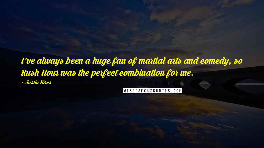 Justin Hires Quotes: I've always been a huge fan of martial arts and comedy, so Rush Hour was the perfect combination for me.