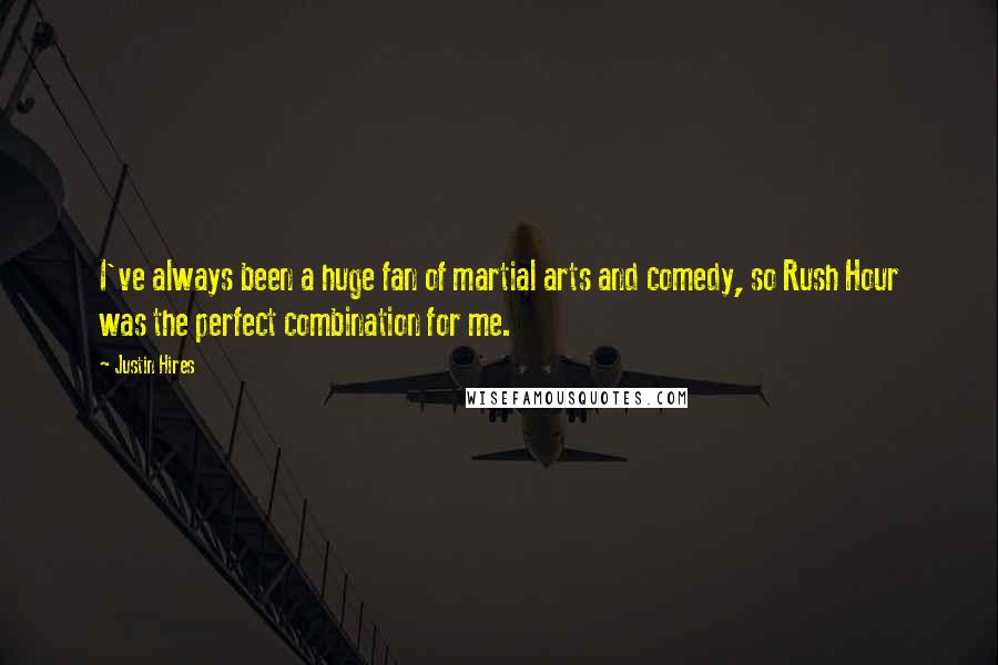 Justin Hires Quotes: I've always been a huge fan of martial arts and comedy, so Rush Hour was the perfect combination for me.