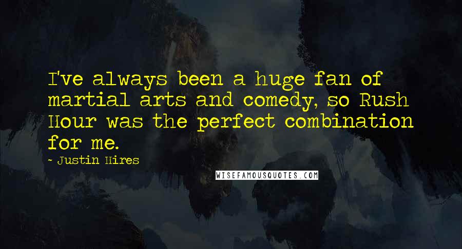Justin Hires Quotes: I've always been a huge fan of martial arts and comedy, so Rush Hour was the perfect combination for me.