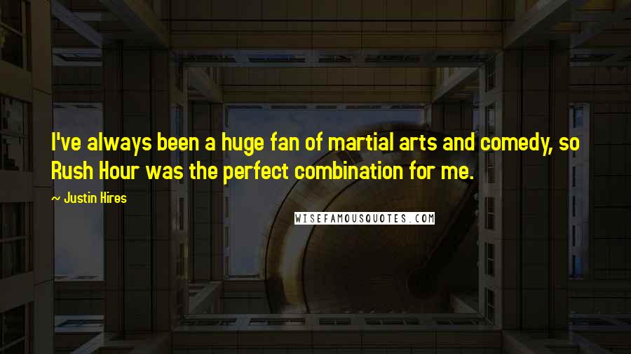 Justin Hires Quotes: I've always been a huge fan of martial arts and comedy, so Rush Hour was the perfect combination for me.